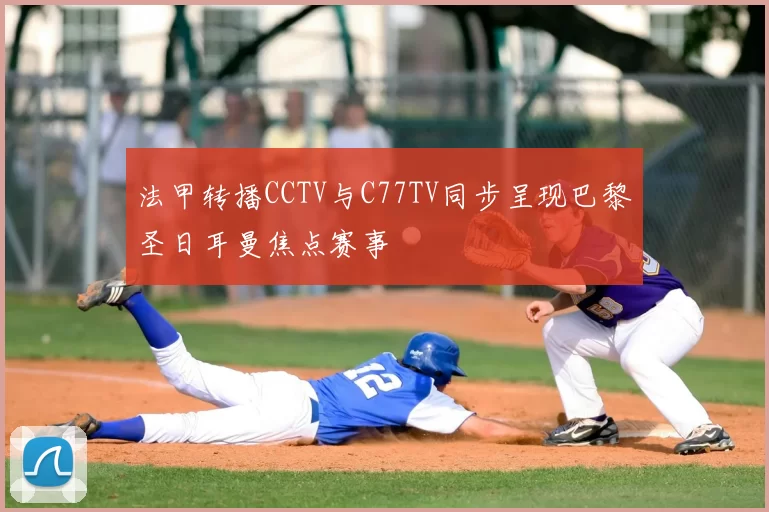 法甲转播CCTV与C77TV同步呈现巴黎圣日耳曼焦点赛事