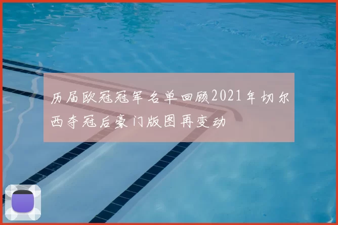 历届欧冠冠军名单回顾2021年切尔西夺冠后豪门版图再变动