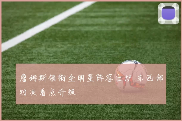 詹姆斯领衔全明星阵容出炉 东西部对决看点升级