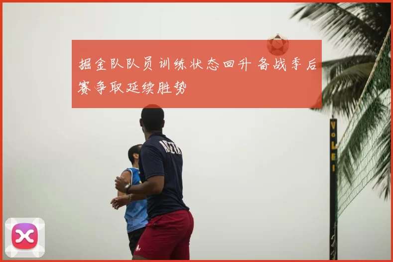 掘金队队员训练状态回升 备战季后赛争取延续胜势