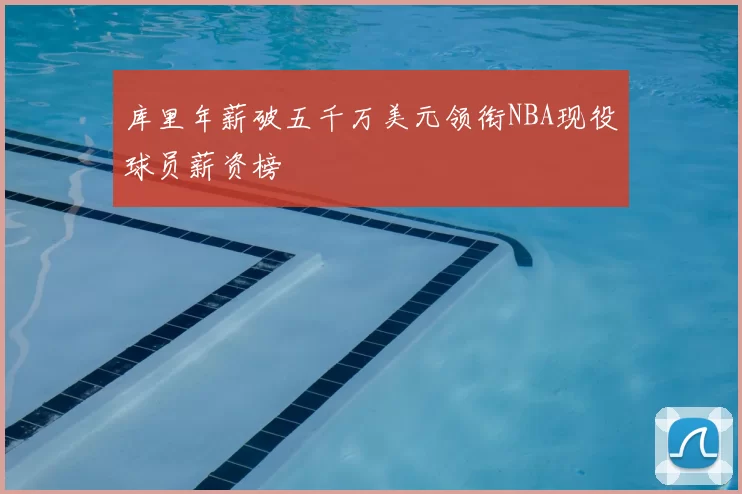 库里年薪破五千万美元领衔NBA现役球员薪资榜