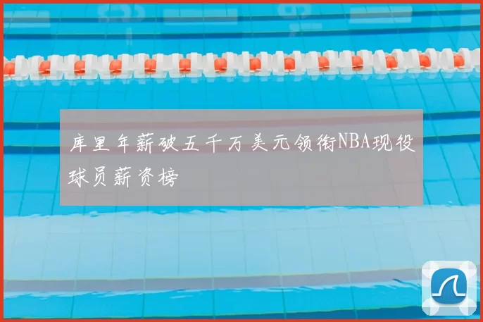 库里年薪破五千万美元领衔NBA现役球员薪资榜