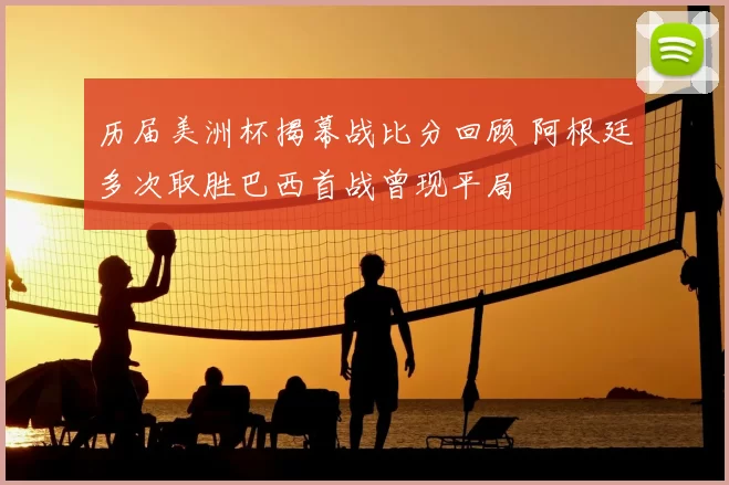 历届美洲杯揭幕战比分回顾 阿根廷多次取胜巴西首战曾现平局