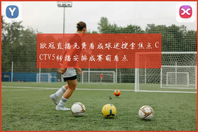 欧冠直播免费看成球迷搜索焦点 CCTV5转播安排成赛前看点