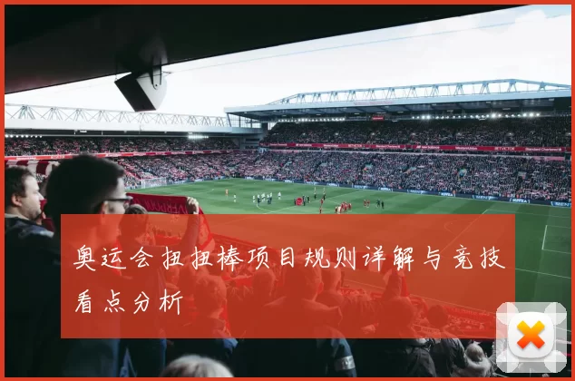 奥运会扭扭棒项目规则详解与竞技看点分析