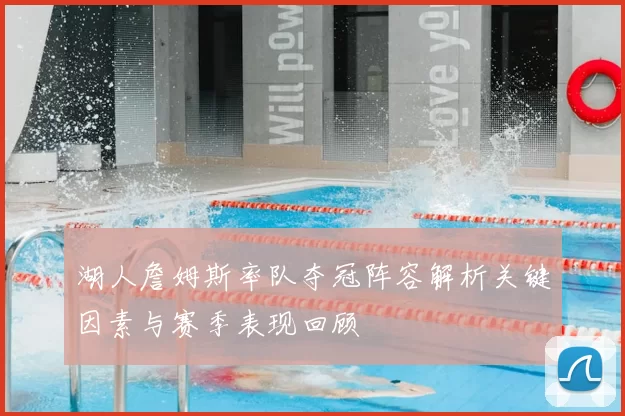 湖人詹姆斯率队夺冠阵容解析关键因素与赛季表现回顾