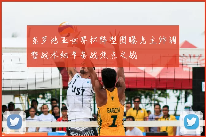 克罗地亚世界杯阵型图曝光主帅调整战术细节备战焦点之战