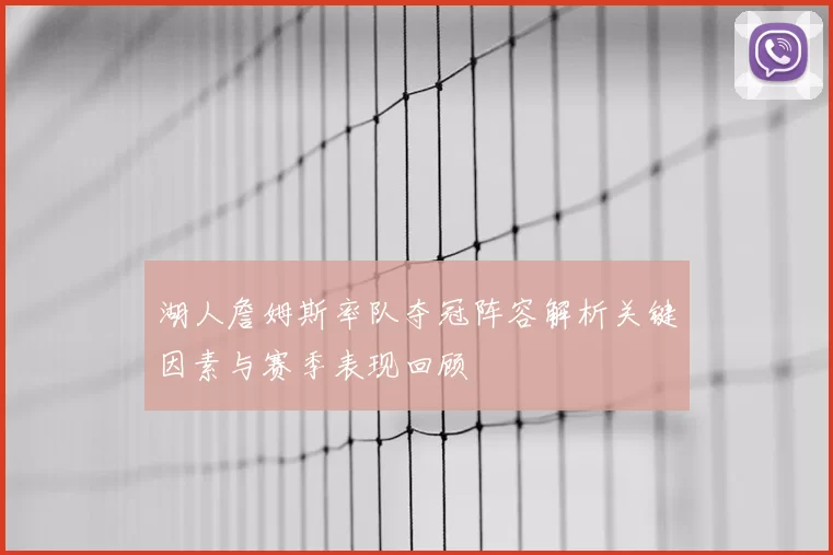 湖人詹姆斯率队夺冠阵容解析关键因素与赛季表现回顾
