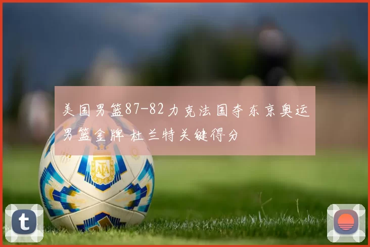 美国男篮87-82力克法国夺东京奥运男篮金牌 杜兰特关键得分