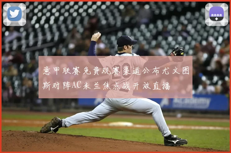 意甲联赛免费观赛渠道公布尤文图斯对阵AC米兰焦点战开放直播