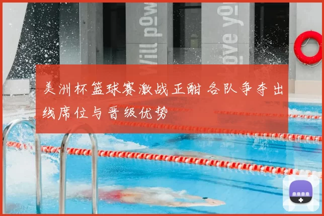 美洲杯篮球赛激战正酣 各队争夺出线席位与晋级优势