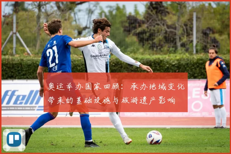 奥运举办国家回顾：承办地域变化带来的基础设施与旅游遗产影响