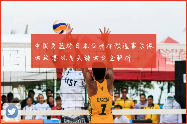 中国男篮对日本亚洲杯预选赛录像回放 赛况与关键回合全解析