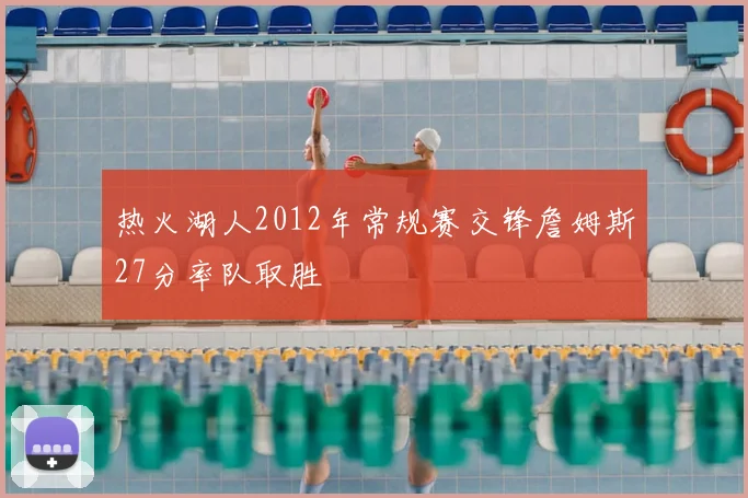 热火湖人2012年常规赛交锋詹姆斯27分率队取胜