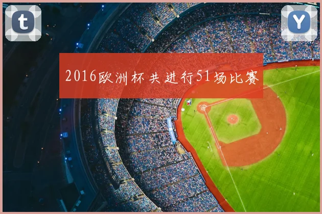 2016欧洲杯共进行51场比赛