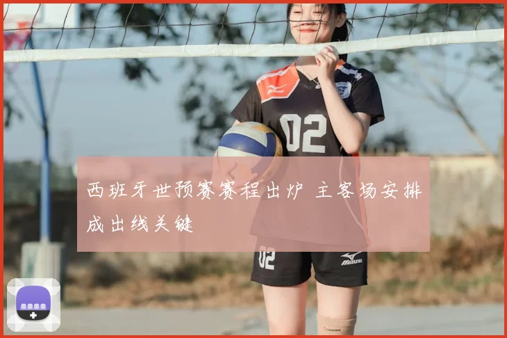 西班牙世预赛赛程出炉 主客场安排成出线关键