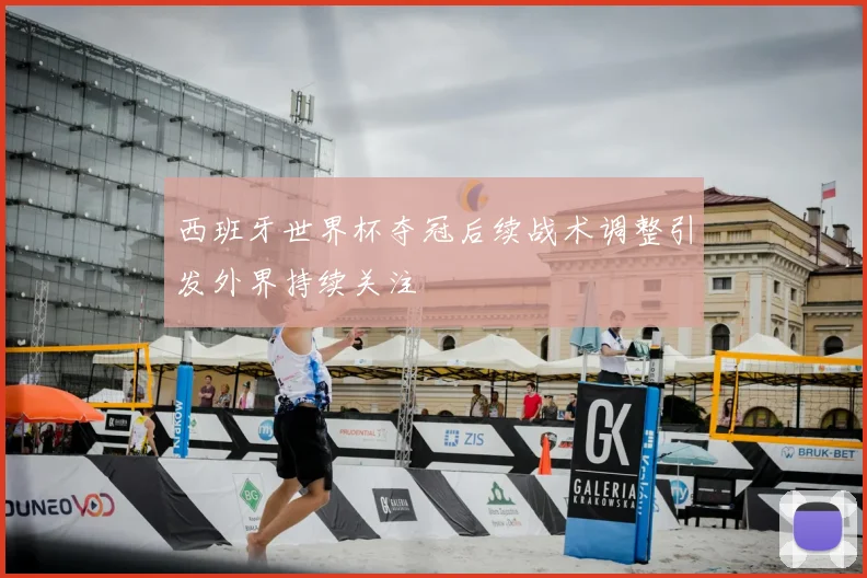 西班牙世界杯夺冠后续战术调整引发外界持续关注