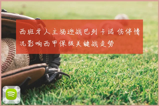 西班牙人主场迎战巴列卡诺 伤停情况影响西甲保级关键战走势