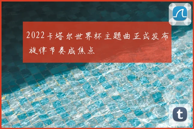 2022卡塔尔世界杯主题曲正式发布 旋律节奏成焦点