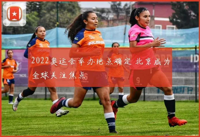 2022奥运会举办地点确定 北京成为全球关注焦点