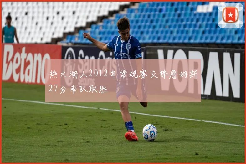 热火湖人2012年常规赛交锋詹姆斯27分率队取胜