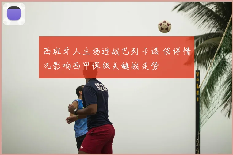 西班牙人主场迎战巴列卡诺 伤停情况影响西甲保级关键战走势