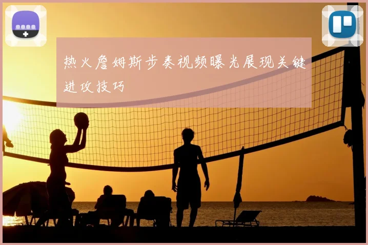 热火詹姆斯步奏视频曝光展现关键进攻技巧